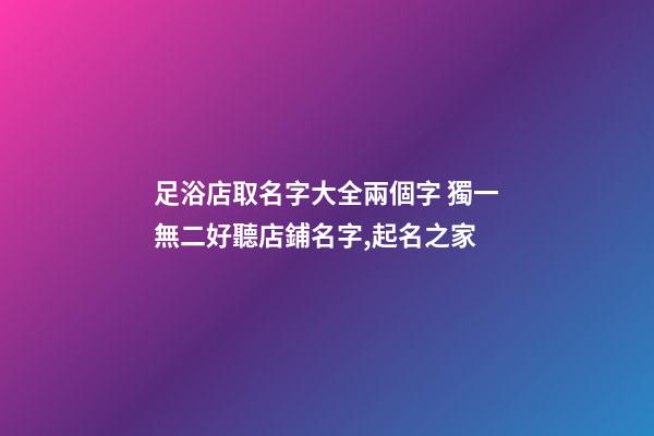 足浴店取名字大全兩個字 獨一無二好聽店鋪名字,起名之家-第1張-店鋪起名-玄機派